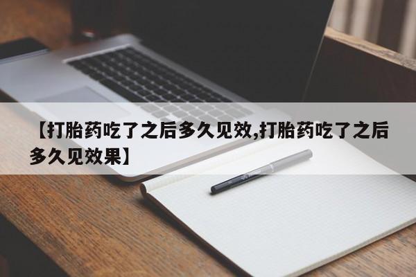 打胎药在线购买全国包邮【打胎药吃了之后多久见效,打胎药吃了之后多久见效果】