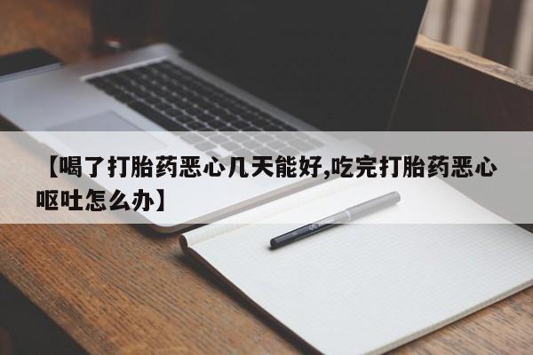 打胎药在线购买全国包邮【喝了打胎药恶心几天能好,吃完打胎药恶心呕吐怎么办】