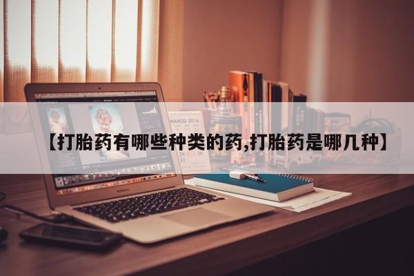 打胎药在线购买全国包邮【打胎药有哪些种类的药,打胎药是哪几种】