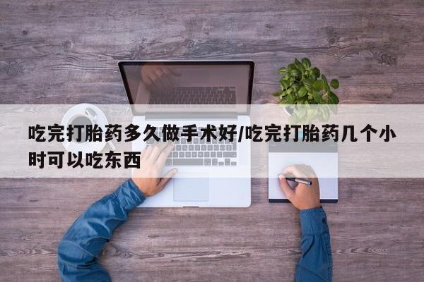 打胎药在线购买全国包邮吃完打胎药多久做手术好/吃完打胎药几个小时可以吃东西