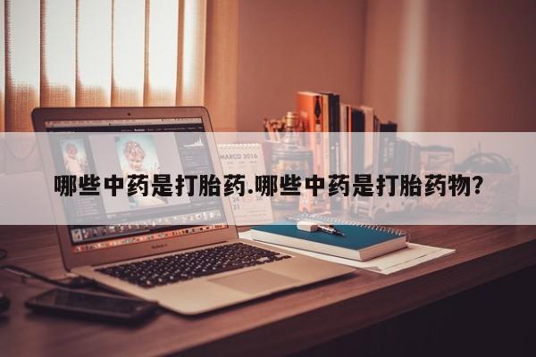 打胎药在线购买全国包邮哪些中药是打胎药.哪些中药是打胎药物？