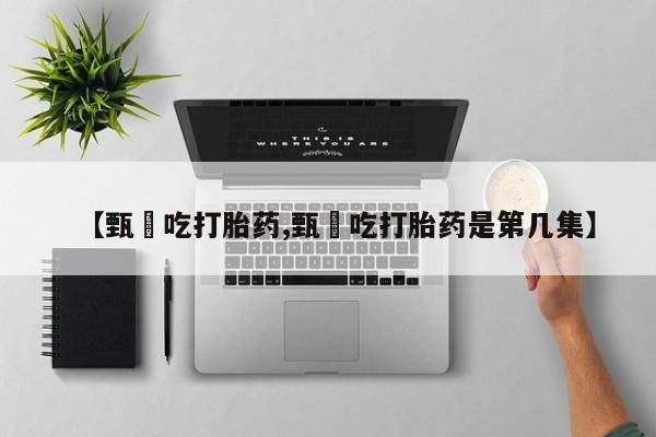 打胎药在线购买全国包邮【甄嬛吃打胎药,甄嬛吃打胎药是第几集】