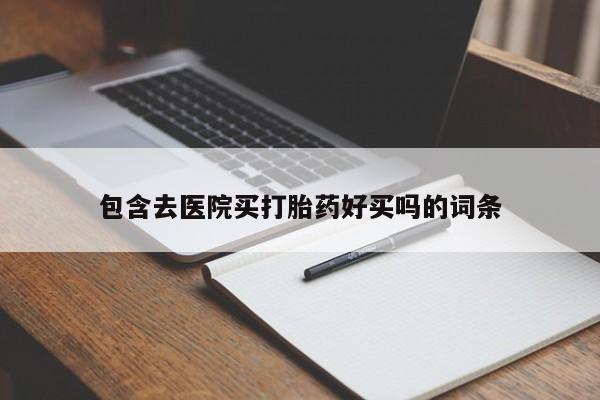 打胎药在线购买全国包邮包含去医院买打胎药好买吗的词条