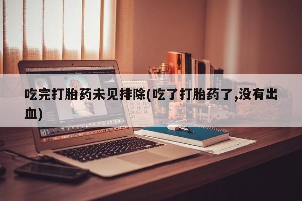 打胎药在线购买全国包邮吃完打胎药未见排除(吃了打胎药了,没有出血)