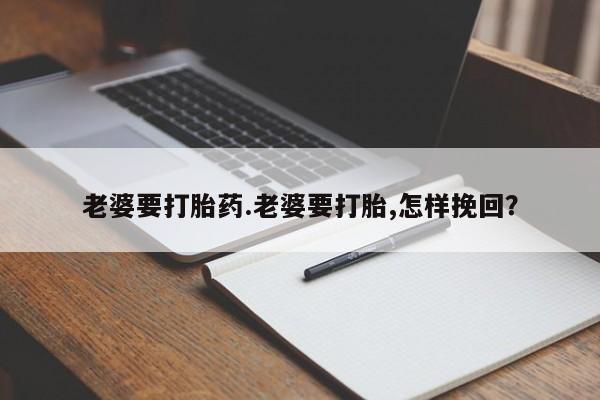 打胎药在线购买全国包邮老婆要打胎药.老婆要打胎,怎样挽回？