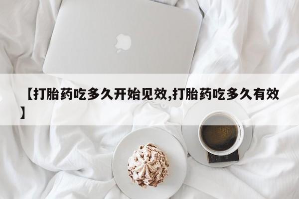 打胎药在线购买全国包邮【打胎药吃多久开始见效,打胎药吃多久有效】