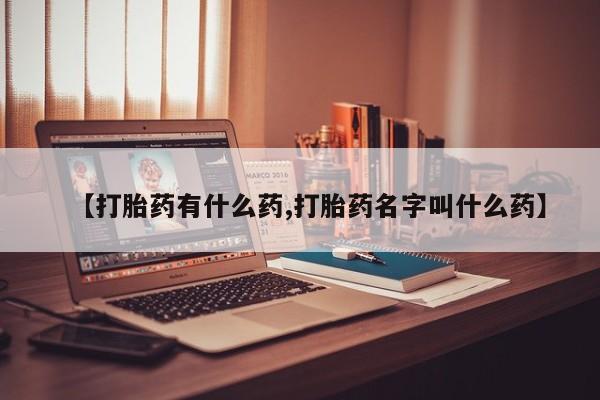 打胎药在线购买全国包邮【打胎药有什么药,打胎药名字叫什么药】