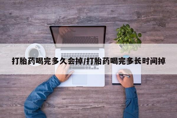 打胎药在线购买全国包邮打胎药喝完多久会掉/打胎药喝完多长时间掉