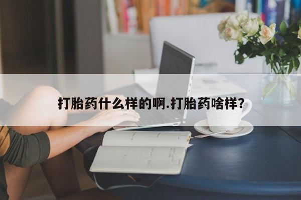 打胎药在线购买全国包邮打胎药什么样的啊.打胎药啥样？