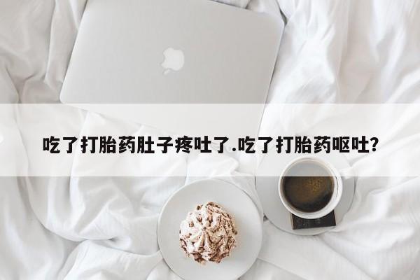 打胎药在线购买全国包邮吃了打胎药肚子疼吐了.吃了打胎药呕吐？