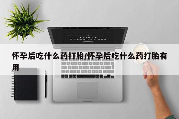 打胎药在线购买全国包邮怀孕后吃什么药打胎/怀孕后吃什么药打胎有用