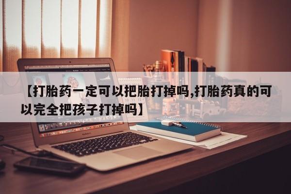 打胎药在线购买全国包邮【打胎药一定可以把胎打掉吗,打胎药真的可以完全把孩子打掉吗】