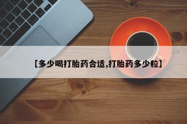 打胎药在线购买全国包邮【多少喝打胎药合适,打胎药多少粒】
