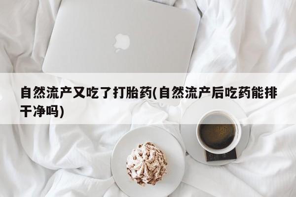 打胎药在线购买全国包邮自然流产又吃了打胎药(自然流产后吃药能排干净吗)
