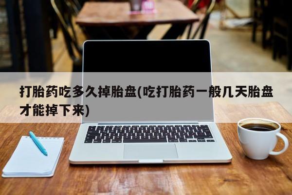 打胎药在线购买全国包邮打胎药吃多久掉胎盘(吃打胎药一般几天胎盘才能掉下来)