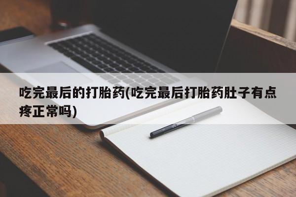 打胎药在线购买全国包邮吃完最后的打胎药(吃完最后打胎药肚子有点疼正常吗)