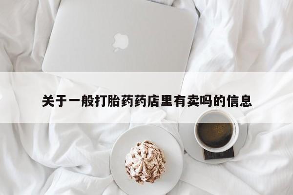 打胎药在线购买全国包邮关于一般打胎药药店里有卖吗的信息
