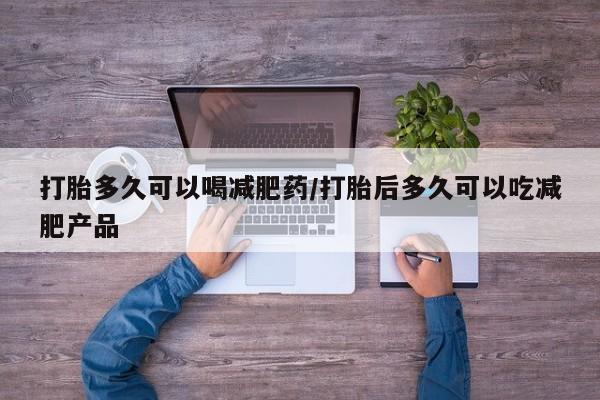 打胎药在线购买全国包邮打胎多久可以喝减肥药/打胎后多久可以吃减肥产品