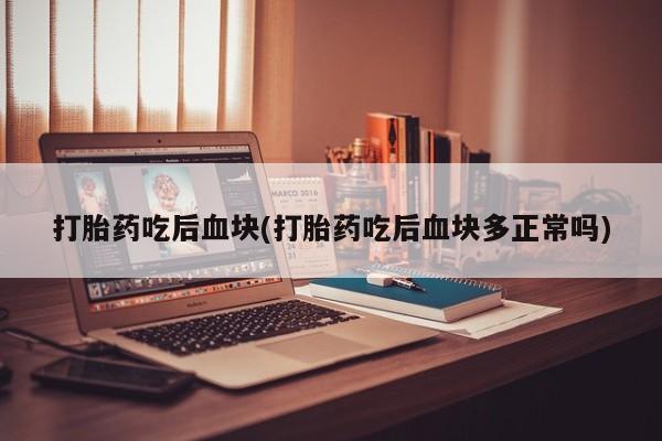 打胎药在线购买全国包邮打胎药吃后血块(打胎药吃后血块多正常吗)