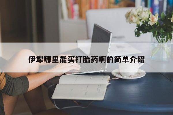 打胎药在线购买全国包邮伊犁哪里能买打胎药啊的简单介绍
