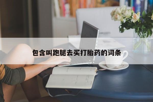 打胎药在线购买全国包邮包含叫跑腿去买打胎药的词条