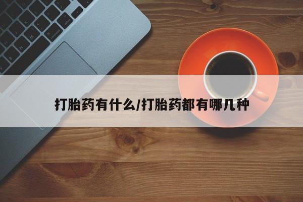 打胎药在线购买全国包邮打胎药有什么/打胎药都有哪几种