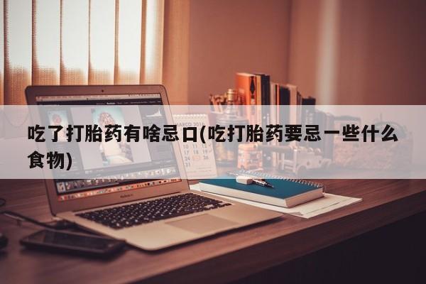 打胎药在线购买全国包邮吃了打胎药有啥忌口(吃打胎药要忌一些什么食物)