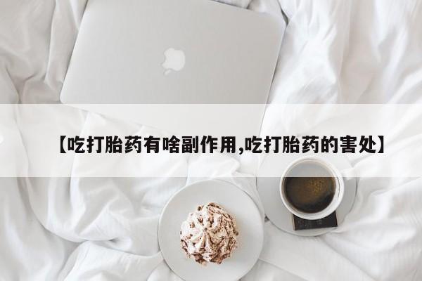 打胎药在线购买全国包邮【吃打胎药有啥副作用,吃打胎药的害处】