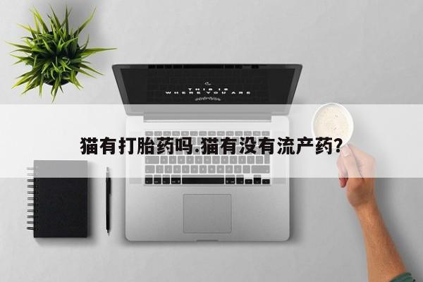 打胎药在线购买全国包邮猫有打胎药吗.猫有没有流产药？