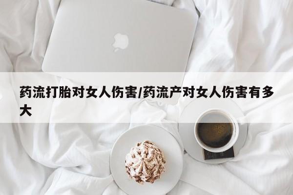 打胎药在线购买全国包邮药流打胎对女人伤害/药流产对女人伤害有多大