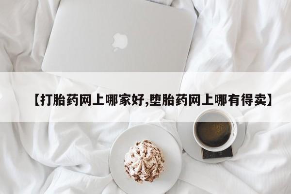 打胎药在线购买全国包邮【打胎药网上哪家好,堕胎药网上哪有得卖】