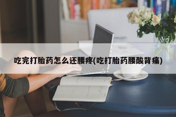 打胎药在线购买全国包邮吃完打胎药怎么还腰疼(吃打胎药腰酸背痛)