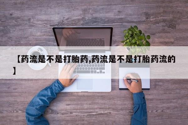 打胎药在线购买全国包邮【药流是不是打胎药,药流是不是打胎药流的】