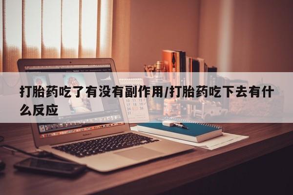 打胎药在线购买全国包邮打胎药吃了有没有副作用/打胎药吃下去有什么反应