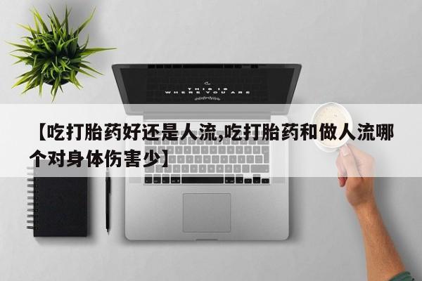 打胎药在线购买全国包邮【吃打胎药好还是人流,吃打胎药和做人流哪个对身体伤害少】
