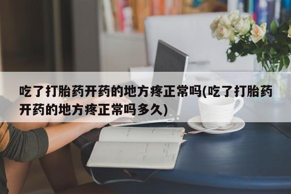 打胎药在线购买全国包邮吃了打胎药开药的地方疼正常吗(吃了打胎药开药的地方疼正常吗多久)