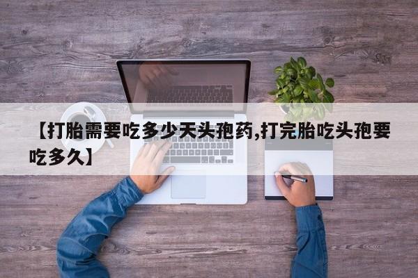 打胎药在线购买全国包邮【打胎需要吃多少天头孢药,打完胎吃头孢要吃多久】