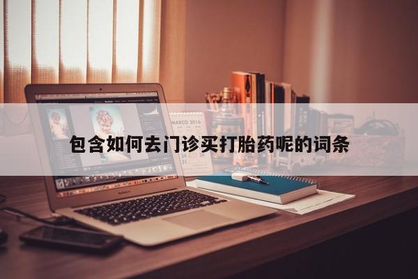 打胎药在线购买全国包邮包含如何去门诊买打胎药呢的词条