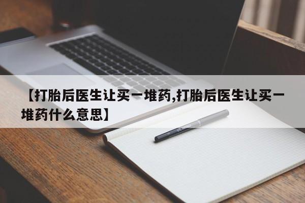 打胎药在线购买全国包邮【打胎后医生让买一堆药,打胎后医生让买一堆药什么意思】