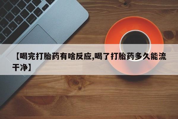 打胎药在线购买全国包邮【喝完打胎药有啥反应,喝了打胎药多久能流干净】