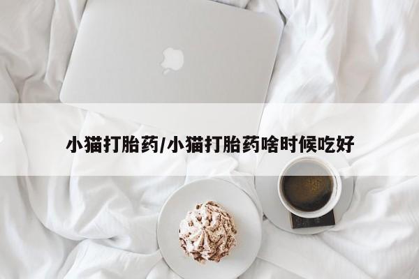 打胎药在线购买全国包邮小猫打胎药/小猫打胎药啥时候吃好