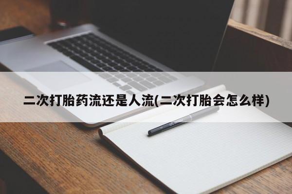 打胎药在线购买全国包邮二次打胎药流还是人流(二次打胎会怎么样)