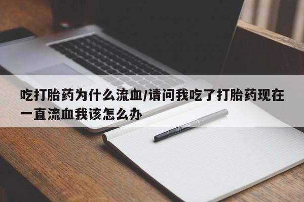 打胎药在线购买全国包邮吃打胎药为什么流血/请问我吃了打胎药现在一直流血我该怎么办