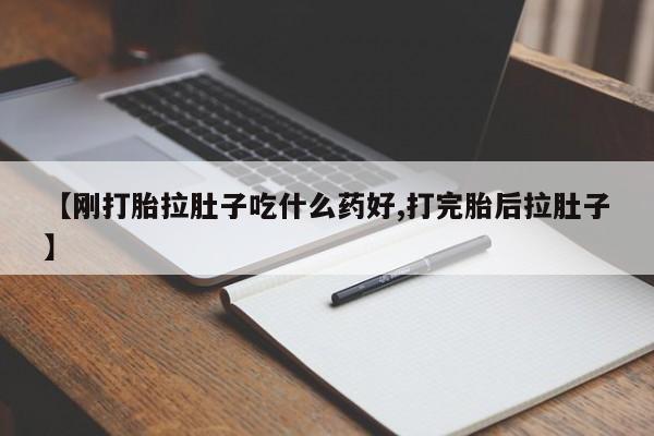 打胎药在线购买全国包邮【刚打胎拉肚子吃什么药好,打完胎后拉肚子】