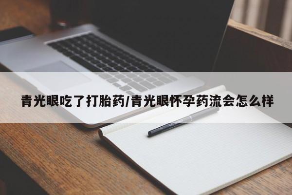 打胎药在线购买全国包邮青光眼吃了打胎药/青光眼怀孕药流会怎么样