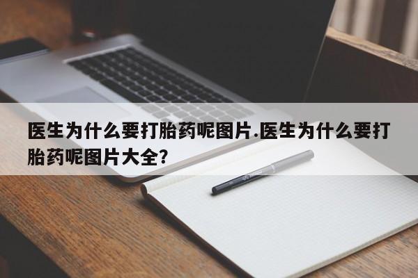 打胎药在线购买全国包邮医生为什么要打胎药呢图片.医生为什么要打胎药呢图片大全？