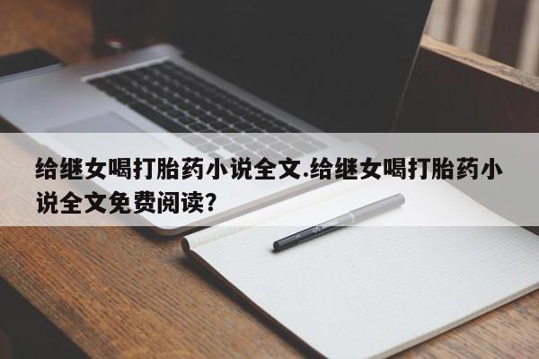 打胎药在线购买全国包邮给继女喝打胎药小说全文.给继女喝打胎药小说全文免费阅读?
