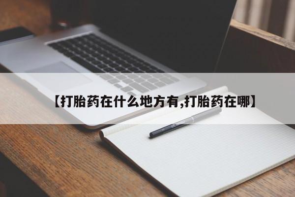 打胎药在线购买全国包邮【打胎药在什么地方有,打胎药在哪】
