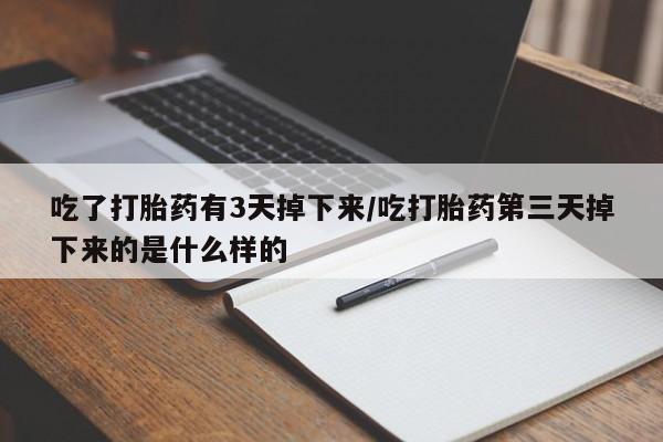 打胎药在线购买全国包邮吃了打胎药有3天掉下来/吃打胎药第三天掉下来的是什么样的