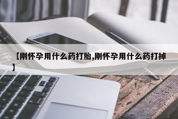 打胎药在线购买全国包邮【刚怀孕用什么药打胎,刚怀孕用什么药打掉】